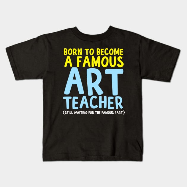 Born To Be A Famous Art Teacher Kids T-Shirt by thingsandthings